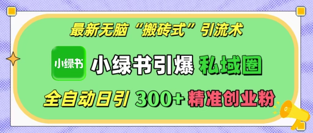 最新无脑“搬砖式”引流术，小绿书引爆私域圈，全自动日引300+精准创业粉！-天行资源库