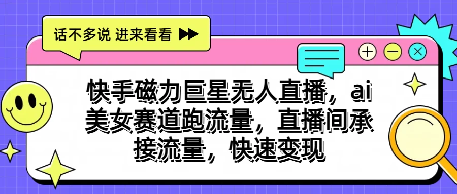 快手磁力聚星无人直播，AI美女赛道跑流量，直播间承接流量，快速变现-天行资源库