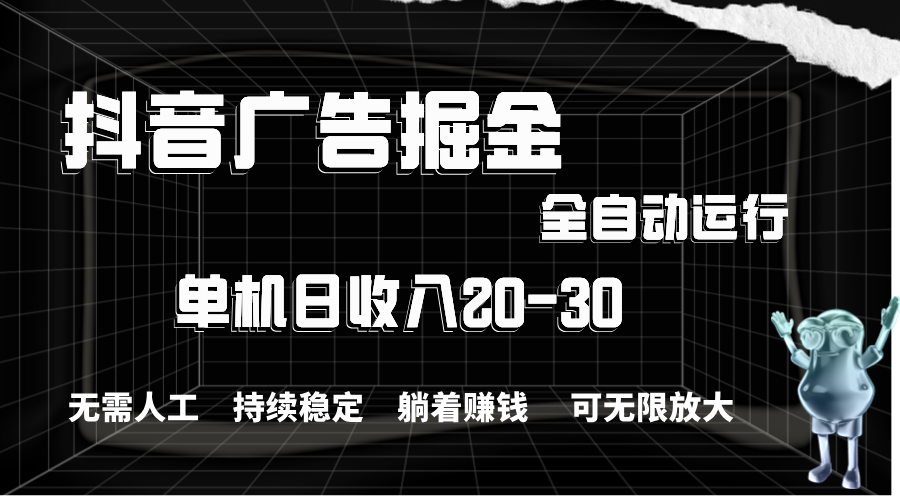 抖音广告掘金，单机产值20-30，全程自动化操作-天行资源库