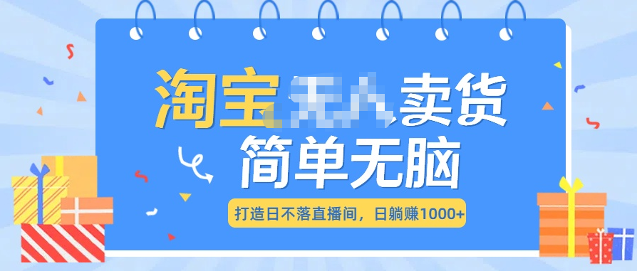 最新淘宝无人卖货7.0，简单无脑，小白易操作，日躺赚1000+-天行资源库