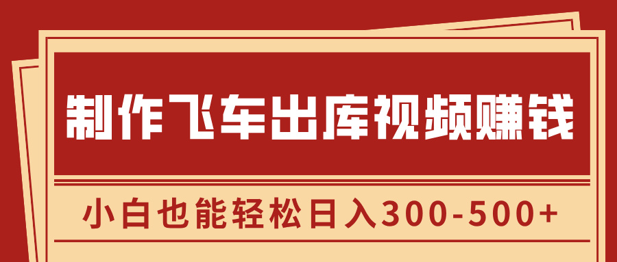 制作飞车出库视频赚钱，玩信息差一单赚50-80，小白也能轻松日入300-500+-天行资源库