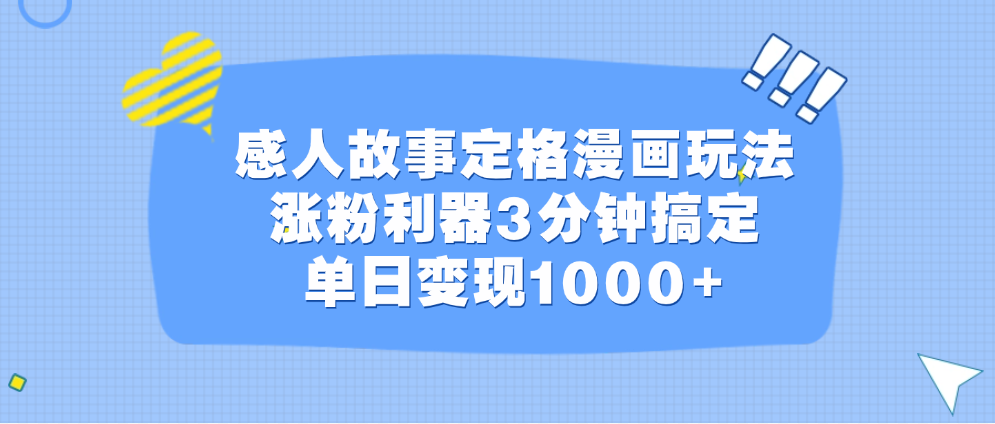 感人故事定格漫画玩法，涨粉利器3分钟搞定，单日变现1000+-天行资源库