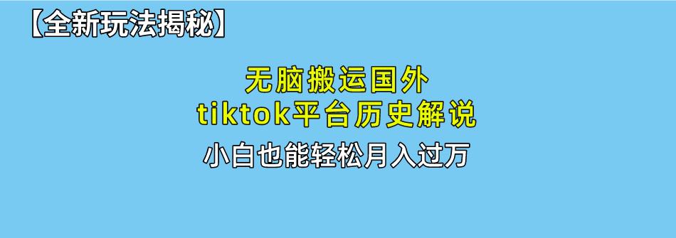 【全新玩法揭秘】无脑搬运国外tiktok历史解说，月入过万绝不是梦-天行资源库