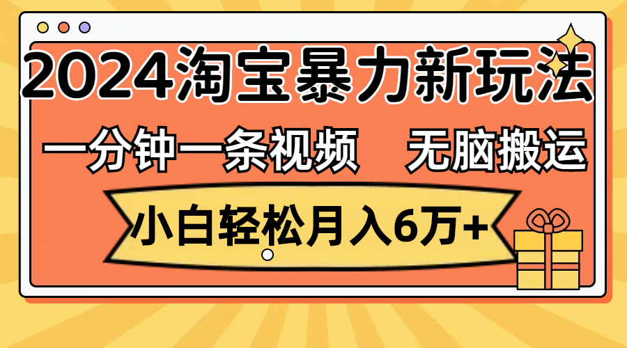 一分钟一条视频，无脑搬运，小白轻松月入6万+2024淘宝暴力新玩法，可批量-天行资源库