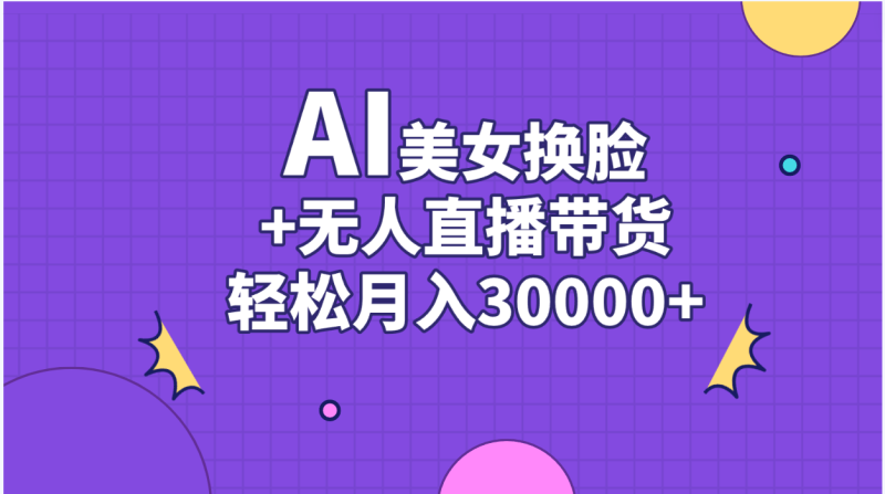 AI美女换脸视频结合无人直播带货，随便月入30000+-天行资源库