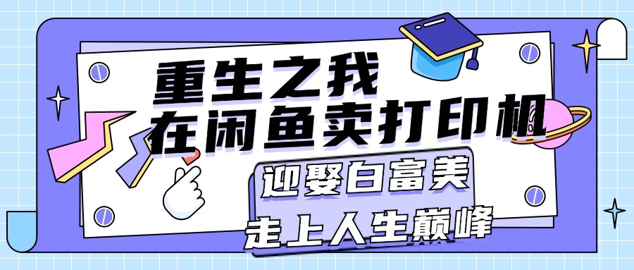 重生之我在闲鱼卖打印机，月入过万，迎娶白富美，走上人生巅峰-天行资源库