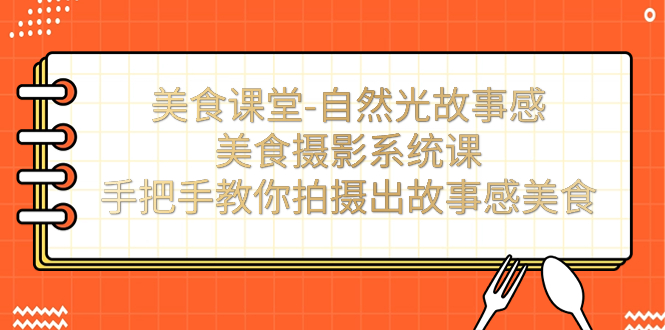 美食课堂-自然光故事感美食摄影系统课：手把手教你拍摄出故事感美食！-天行资源库