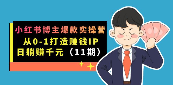 小红书博主爆款实操营·第11期：从0-1打造赚钱IP，日躺赚千元，9月完结新课-天行资源库