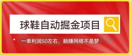 球鞋自动掘金项目，0投资，每单利润50+躺赚变现不是梦-天行资源库
