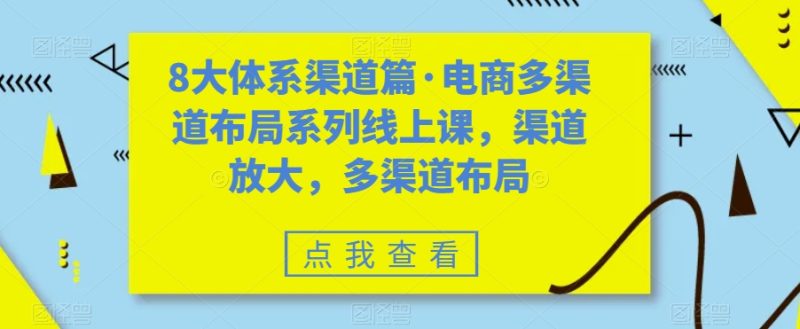 八大体系渠道篇·电商多渠道布局系列线上课，渠道放大，多渠道布局-天行资源库