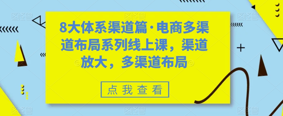八大体系渠道篇·电商多渠道布局系列线上课，渠道放大，多渠道布局-天行资源库