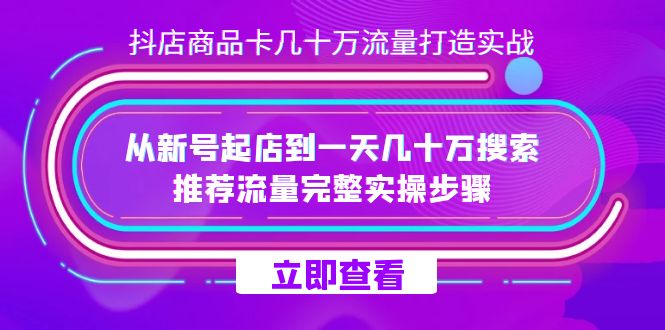 抖店-商品卡几十万流量打造实战，从新号起店到一天几十万搜索、推荐流量-天行资源库
