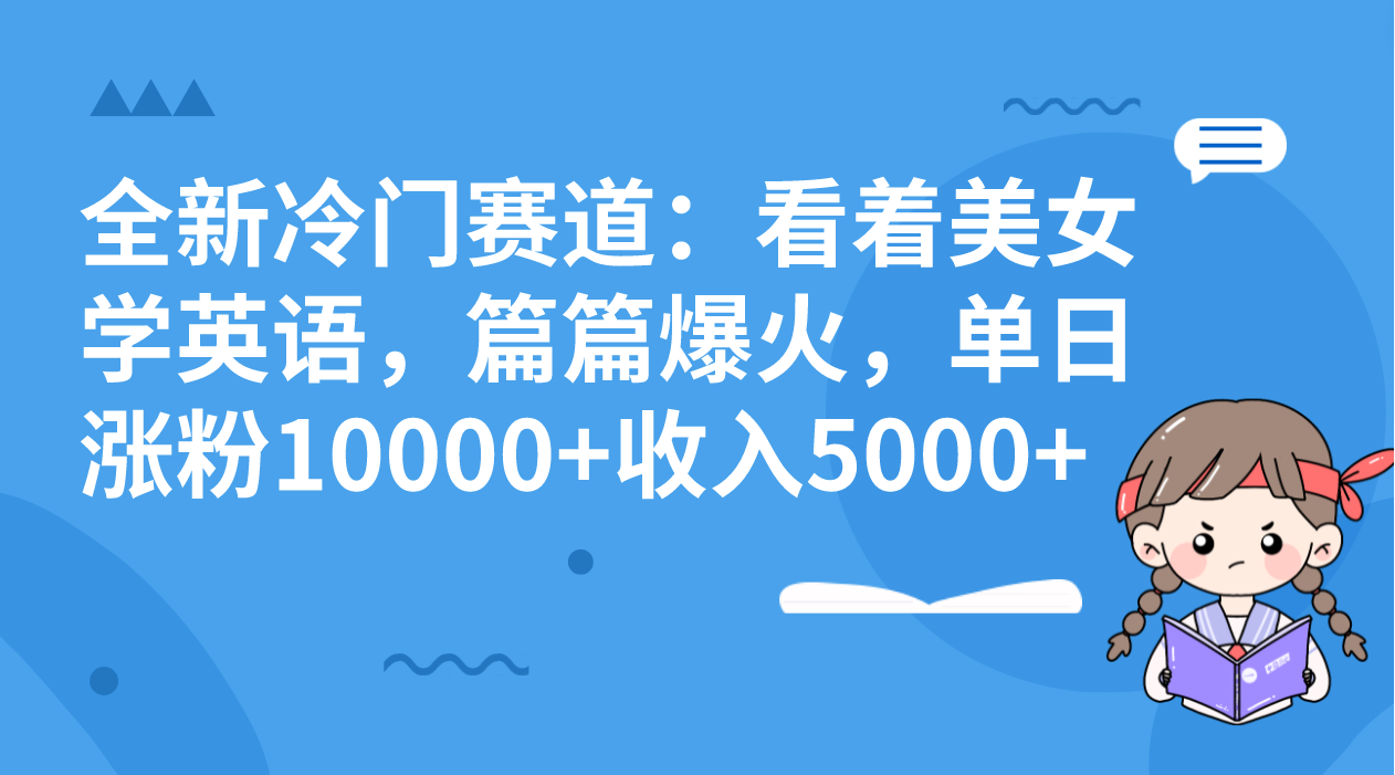全新冷门赛道：看着美女学英语，篇篇爆火，单日涨粉10000+收入5000+-天行资源库