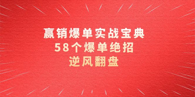 赢销爆单实操宝典，58个爆单绝招，逆风翻盘（63节课）-天行资源库