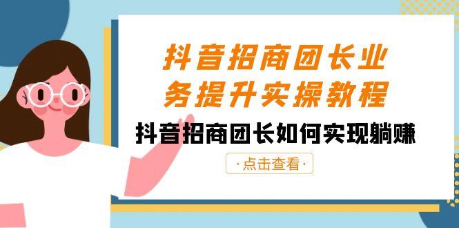 抖音-招商团长业务提升实操教程，抖音招商团长如何实现躺赚（38节）-天行资源库