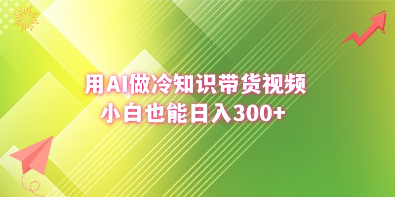 用AI做冷知识带货视频，小白也能日入300+-天行资源库