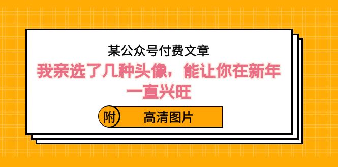 ）某公众号付费文章：我亲选了几种头像，能让你在新年一直兴旺（附高清图片）-天行资源库