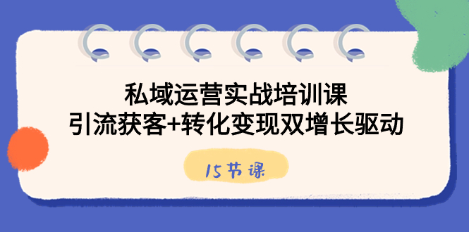 私域运营实战培训课，引流获客+转化变现双增长驱动（15节课）-天行资源库