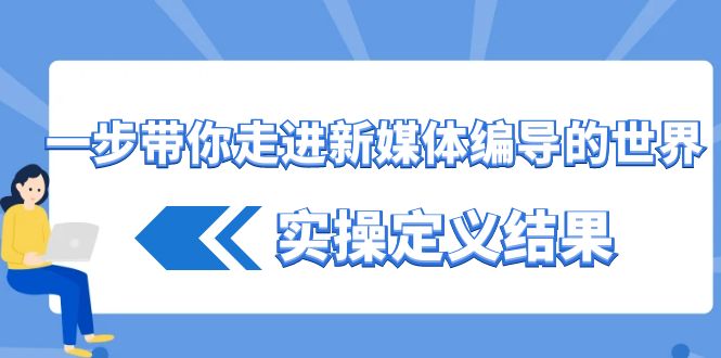 一步带你走进 新媒体编导的世界，实操定义结果（17节课）-天行资源库