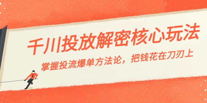 千川投流-解密核心玩法，掌握投流 爆单方法论，把钱花在刀刃上-天行资源库