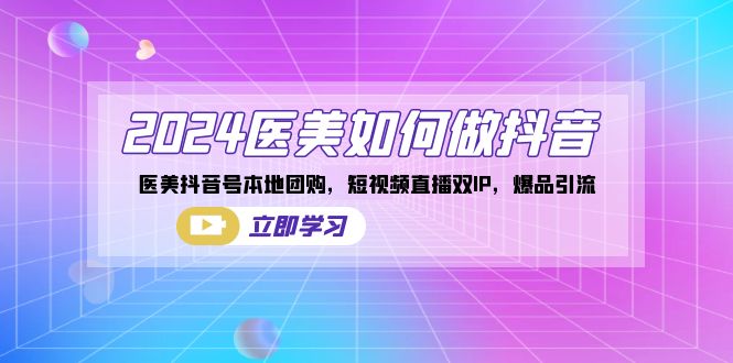 2024医美如何做抖音，医美抖音号本地团购，短视频直播双IP，爆品引流-天行资源库