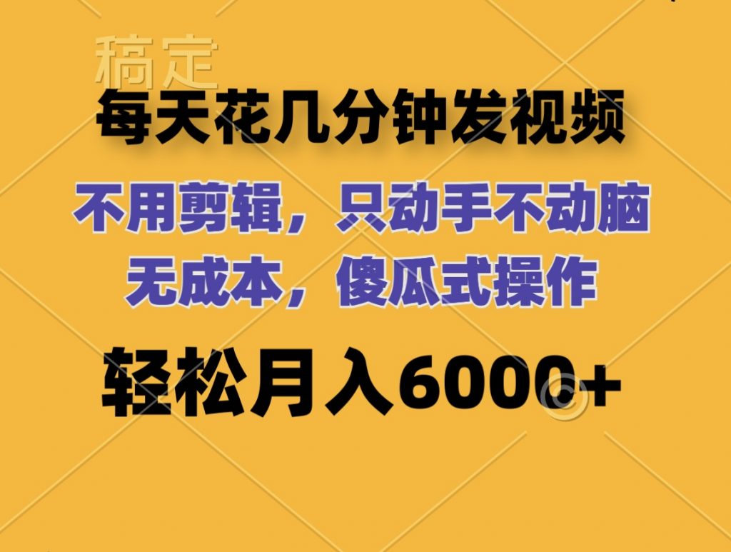 每天花几分钟发视频 无需剪辑 动手不动脑 无成本 傻瓜式操作 轻松月入6位数-天行资源库