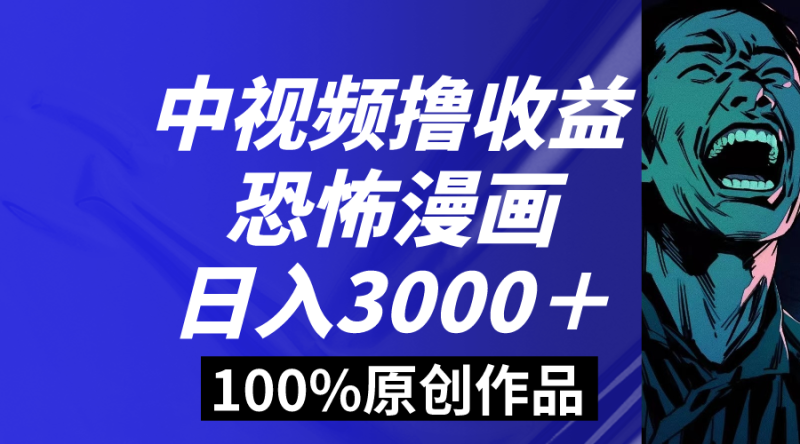 中视频恐怖漫画暴力撸收益，日入3000＋，100%原创玩法，小白轻松上手多-天行资源库