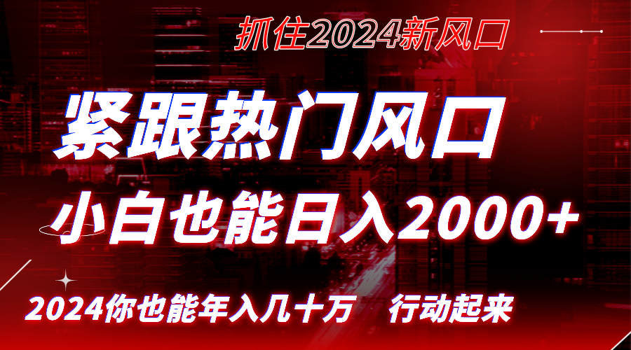 紧跟热门风口创作，小白也能日入2000+，长久赛道，抓住红利，实现逆风翻…-天行资源库