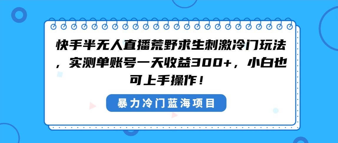 快手半无人直播荒野求生刺激冷门玩法，实测单账号一天收益300+，小白也…-天行资源库