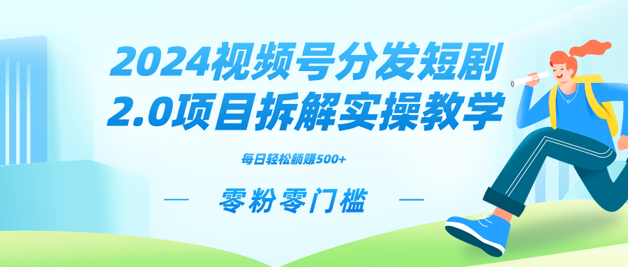 2024视频分发短剧2.0项目拆解实操教学，零粉零门槛可矩阵分裂推广管道收益-天行资源库