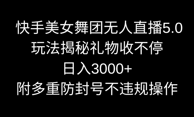 快手美女舞团无人直播5.0玩法揭秘，礼物收不停，日入3000+，内附多重防…-天行资源库