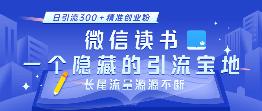 微信读书，一个隐藏的引流宝地。不为人知的小众打法，日引流300＋精准创业粉，长尾流量源源不断-天行资源库