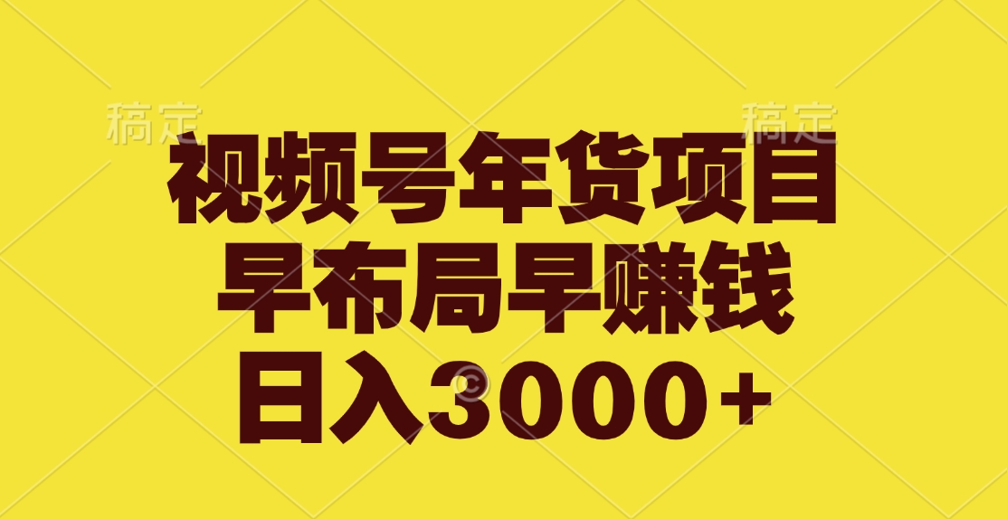 视频号年货项目，早布局早赚钱，日入3000+-天行资源库