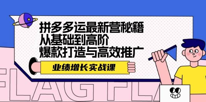 拼多多运最新营秘籍：业绩 增长实战课，从基础到高阶，爆款打造与高效推广-天行资源库