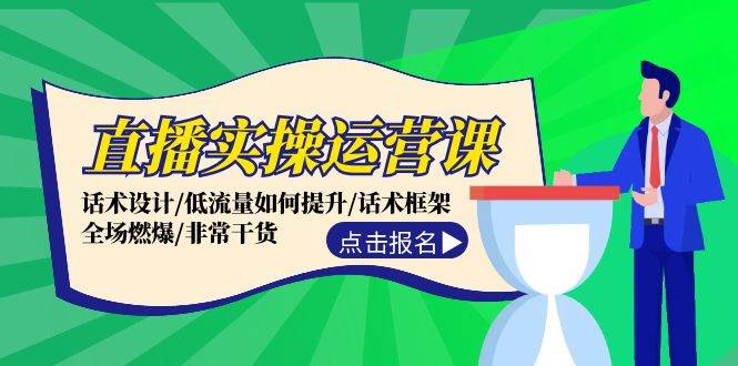 直播实操运营课：话术设计/低流量如何提升/话术框架/全场燃爆/非常干货-天行资源库