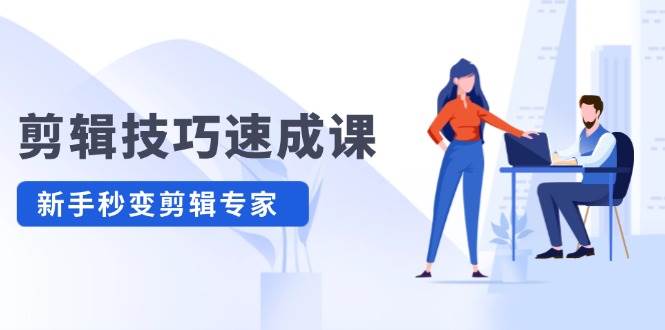 剪辑技巧速成课，高清拍摄+调色 转扇子，建筑-抠图精通，新手秒变剪辑专家-天行资源库
