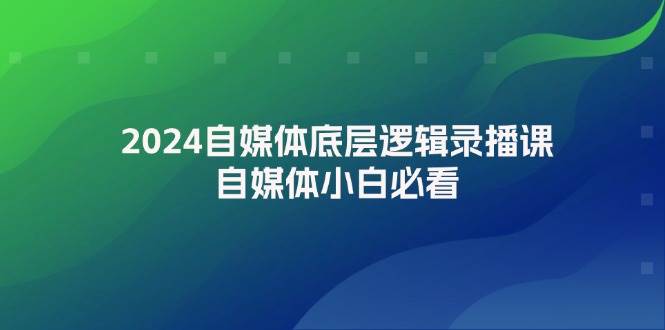2024自媒体底层逻辑录播课，自媒体小白必看-天行资源库