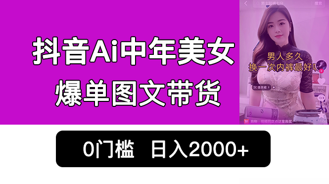 抖音Ai中年美女爆单图文带货，最新玩法，0门槛发图文，日入2000+销量爆炸-天行资源库
