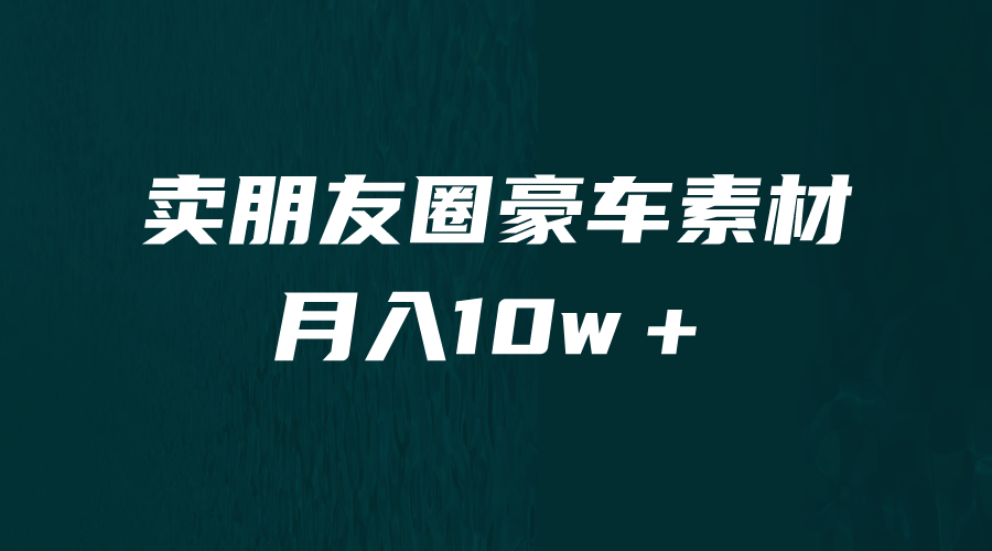 卖朋友圈素材，月入10w＋，小众暴利的赛道，谁做谁赚钱（教程+素材）-天行资源库