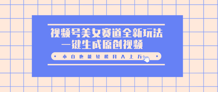视频号美女赛道全新玩法，一键生成原创视频，小白也能轻松月入上万-天行资源库