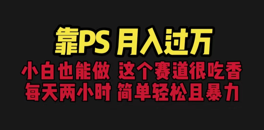 靠PS月入过万 小白做这个赛道很吃香 每天2小时，简单且暴利（教学+170G资料-天行资源库