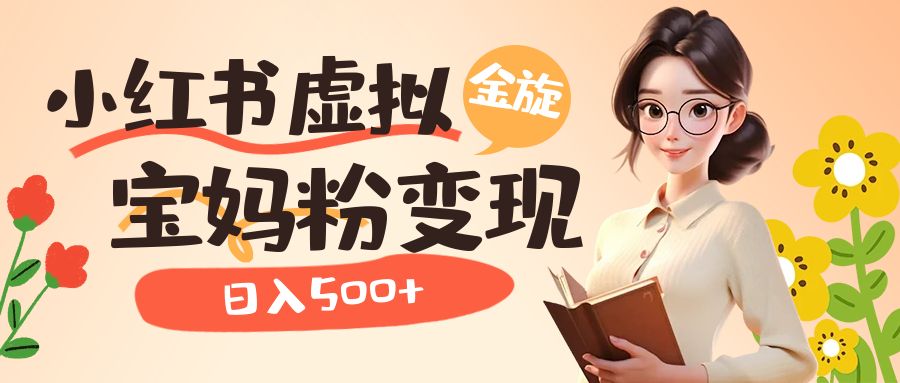 小红书虚拟资源变现升级玩法，宝妈粉多种变现方式，日入500+-天行资源库