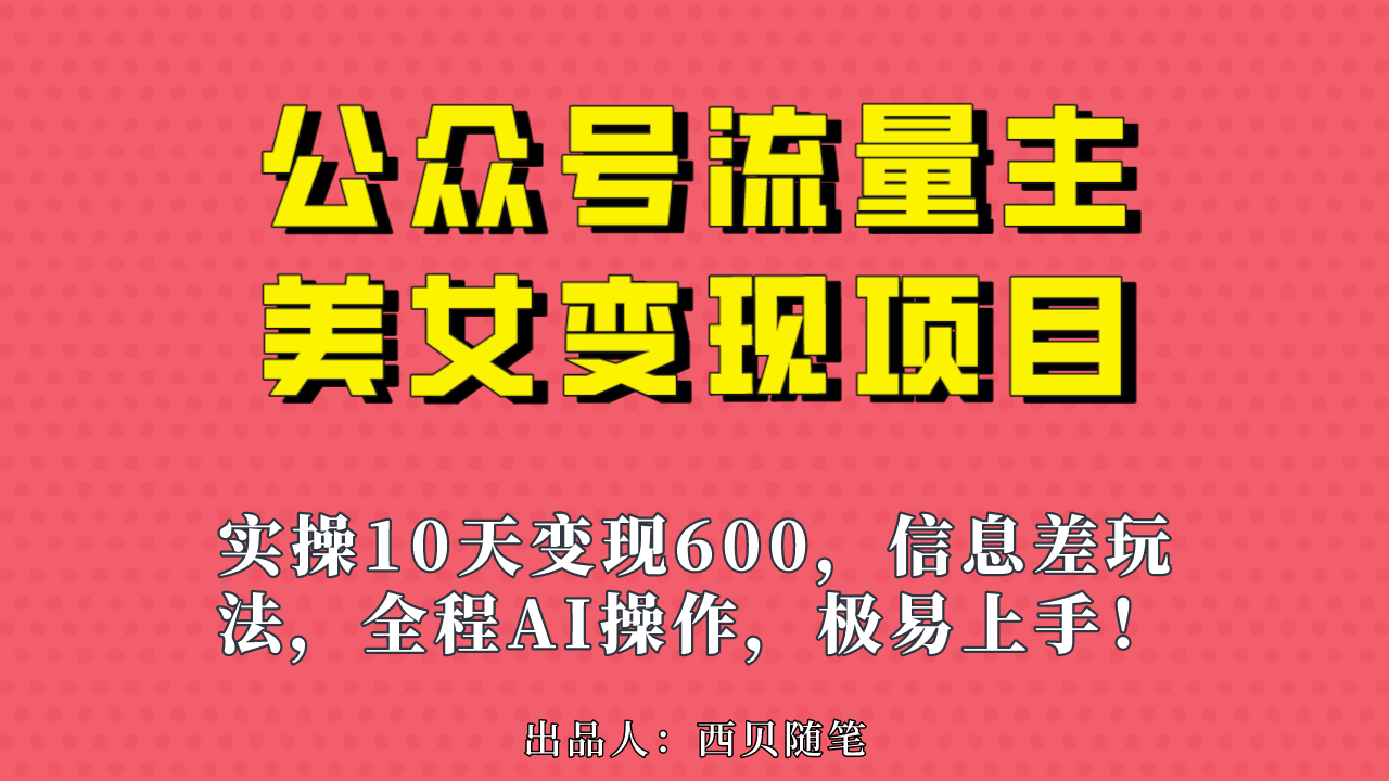 公众号流量主美女变现项目，实操10天变现600+，一个小副业利用AI无脑搬…-天行资源库