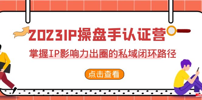 2023·IP操盘手·认证营·第2期，掌握IP影响力出圈的私域闭环路径（35节）-天行资源库