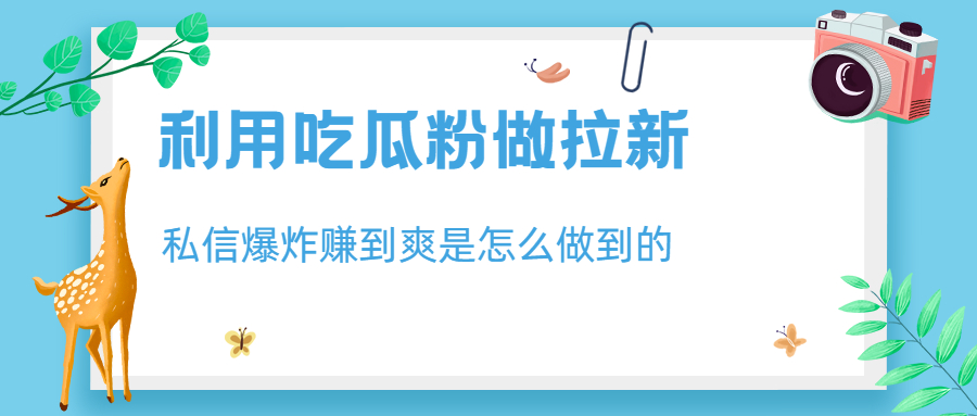利用吃瓜粉做拉新，私信爆炸日入1000+赚到爽是怎么做到的-天行资源库
