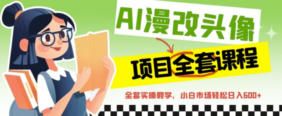 AI漫改头像全套课程，实操变现，小白轻轻松松日入600+-天行资源库