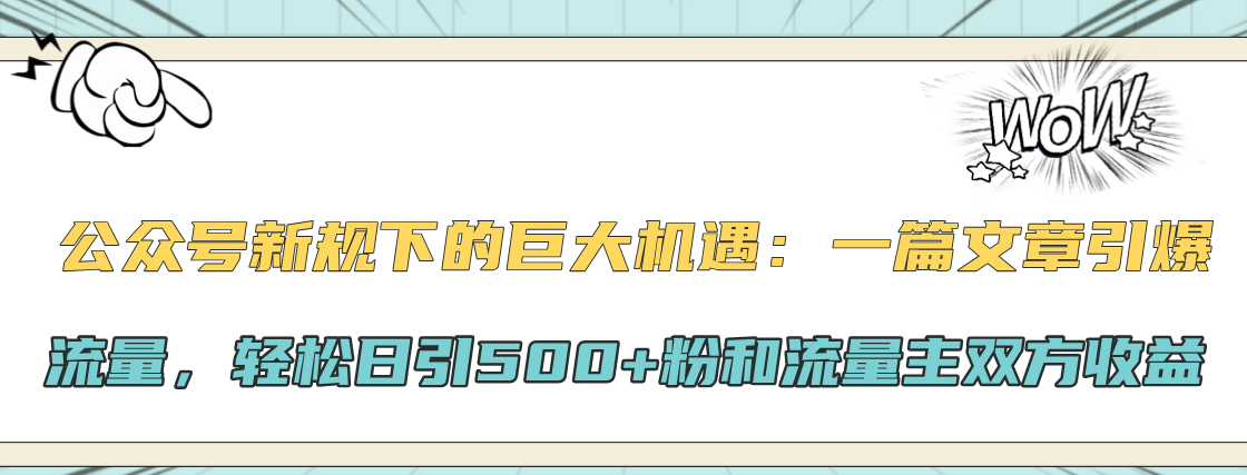公众号新规下的巨大机遇：轻松日引500+粉和流量主双方收益，一篇文章引爆流量-天行资源库