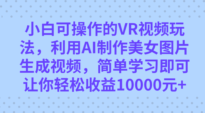 小白可操作的VR视频玩法，利用AI制作美女图片生成视频，你轻松收益10000+-天行资源库