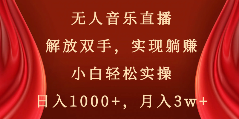 无人音乐直播，解放双手，实现躺赚，小白轻松实操，日入1000+，月入3w+-天行资源库