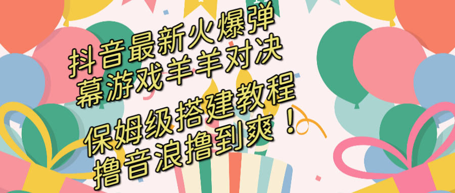 抖音最新火爆弹幕游戏羊羊对决，保姆级搭建开播教程，撸音浪直接撸到爽！-天行资源库